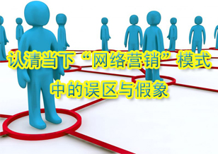 認(rèn)清當(dāng)下“網(wǎng)絡(luò)營(yíng)銷”模式中的誤區(qū)與假象