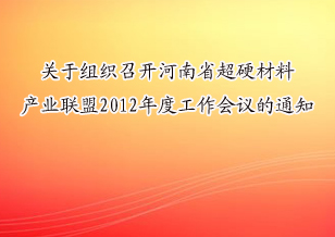 關(guān)于組織召開河南省超硬材料產(chǎn)業(yè)聯(lián)盟2012年度工作會議的通知