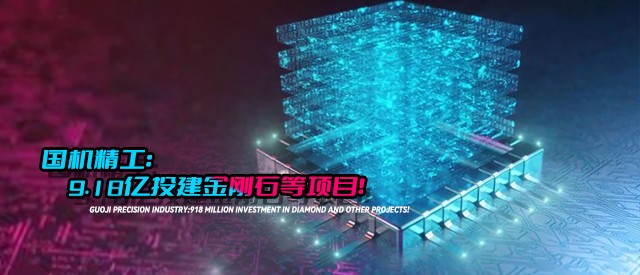 國機(jī)精工：9.18億投建金剛石等項目！