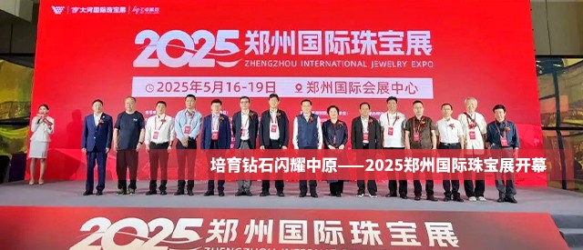 培育鉆石閃耀中原——2025鄭州國際珠寶展開幕